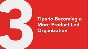 3 Tips to Becoming a More Product-Led Organization