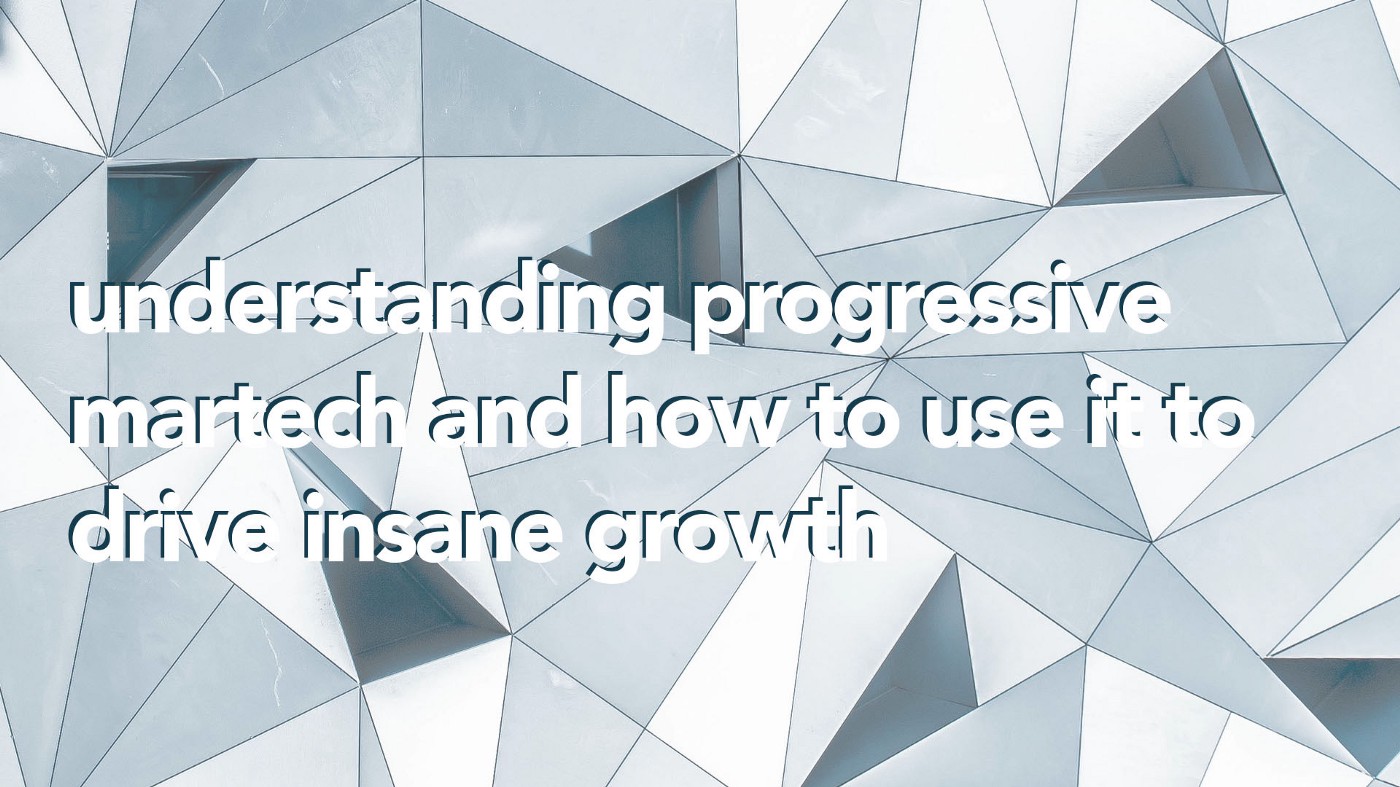 Understanding Progressive Martech and How to Use it to Drive Insane Growth
