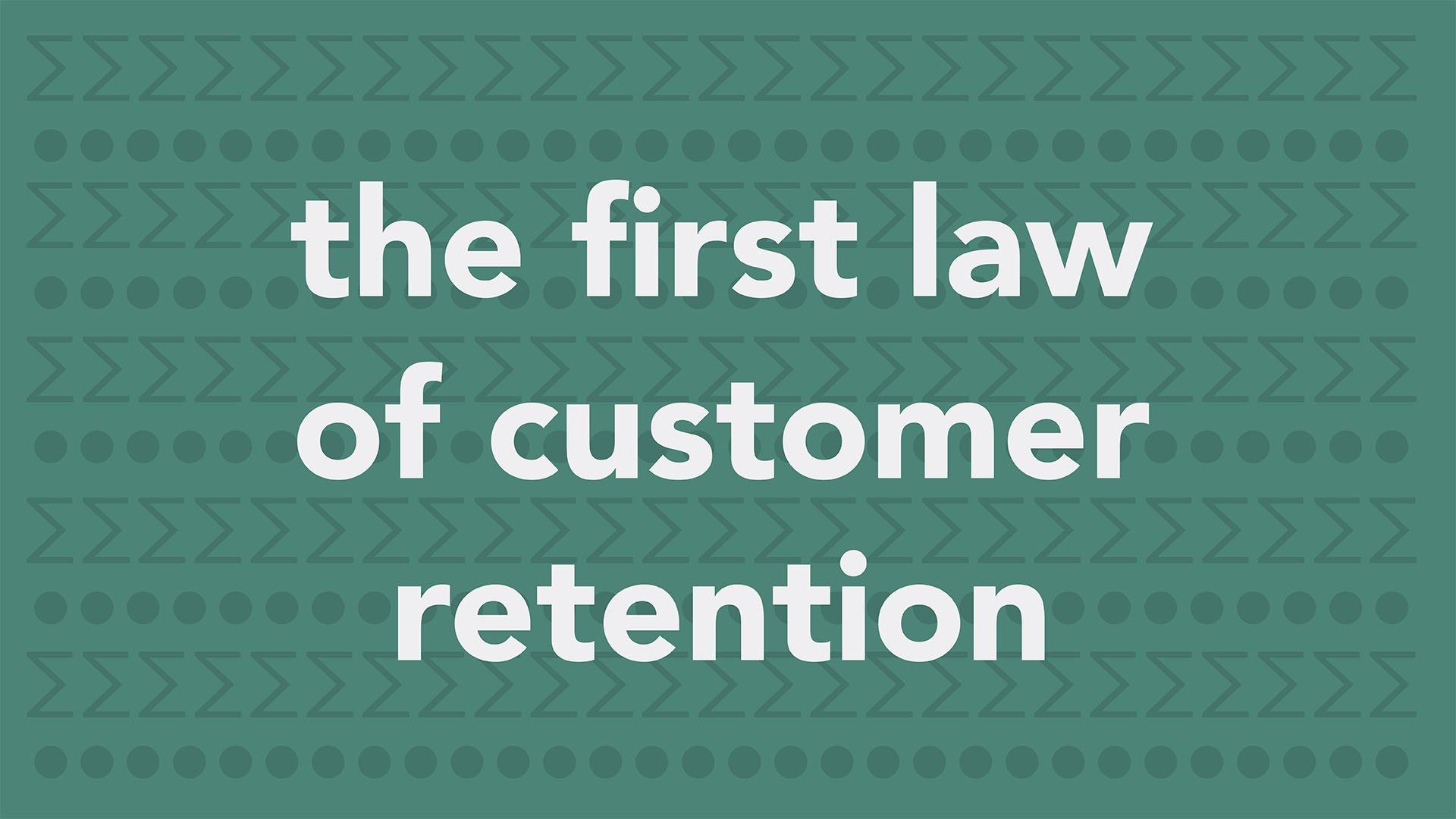 The First Law of Customer Retention
